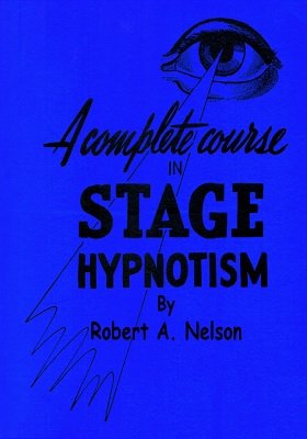 Robert A. Nelson - A Complete Course in Stage (Pseudo) Hypnotism