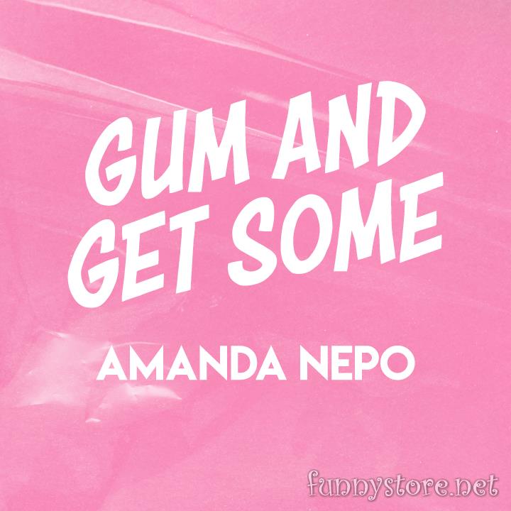 Amanda Nepo - Gum and Get Some