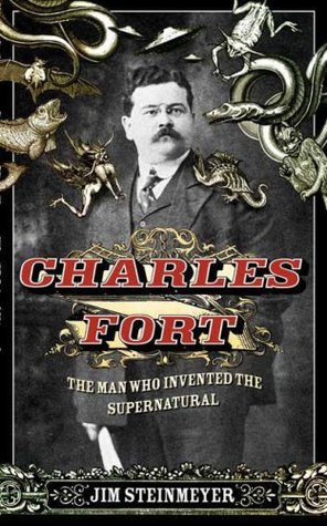 Jim Steinmeyer - Charles Fort The Man Who Invented the Supernatural